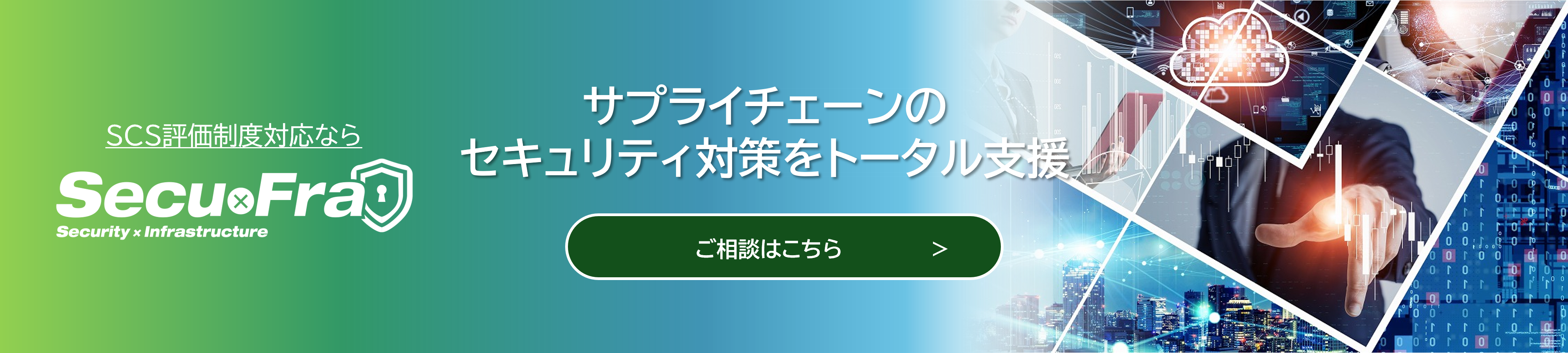 サプライチェーンのセキュリティ対策をトータル支援
SCS評価制度対応ならSecu x Fra